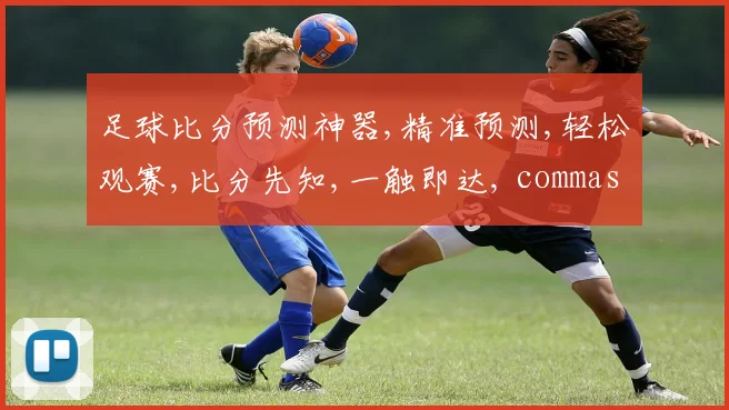 足球比分预测神器,精准预测,轻松观赛,比分先知,一触即达, commas分隔。