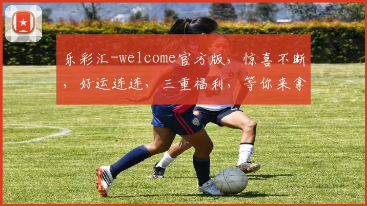 乐彩汇-welcome官方版，惊喜不断，好运连连，三重福利，等你来拿，体验非凡
