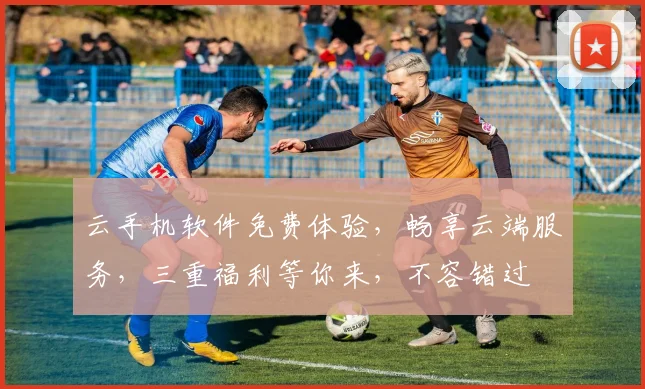 云手机软件免费体验，畅享云端服务，三重福利等你来，不容错过