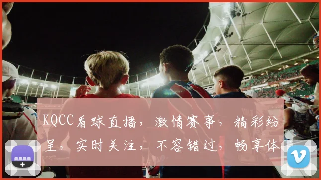 KQCC看球直播，激情赛事，精彩纷呈，实时关注，不容错过，畅享体育盛宴