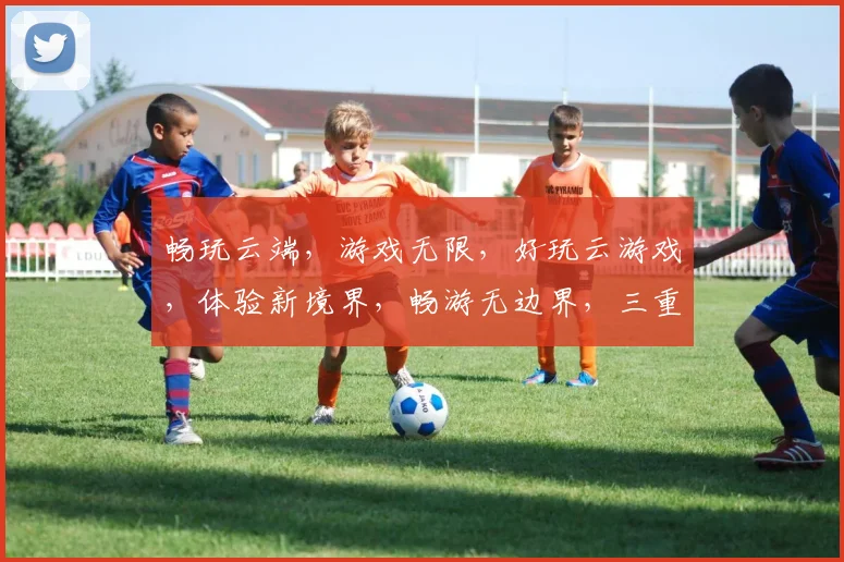畅玩云端，游戏无限，好玩云游戏，体验新境界，畅游无边界，三重惊喜，等你来战