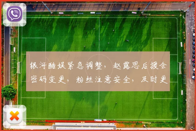 银河酷娱紧急调整，赵露思后援会密码变更，粉丝注意安全，及时更新