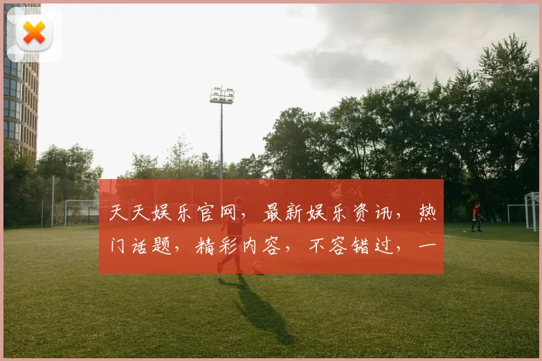 天天娱乐官网，最新娱乐资讯，热门话题，精彩内容，不容错过，一网打尽