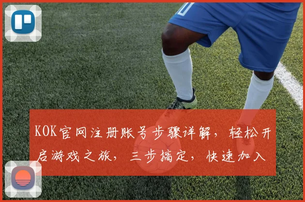 KOK官网注册账号步骤详解，轻松开启游戏之旅，三步搞定，快速加入