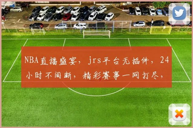 NBA直播盛宴，jrs平台无插件，24小时不间断，精彩赛事一网打尽，不容错过
