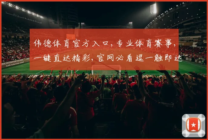 伟德体育官方入口,专业体育赛事,一键直达精彩,官网必看逗一触即达