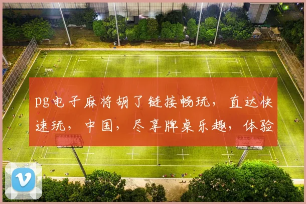 pg电子麻将胡了链接畅玩，直达快速玩，中国，尽享牌桌乐趣，体验非凡竞技