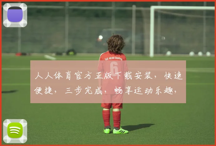 人人体育官方正版下载安装，快速便捷，三步完成，畅享运动乐趣，不容错过，必看攻略