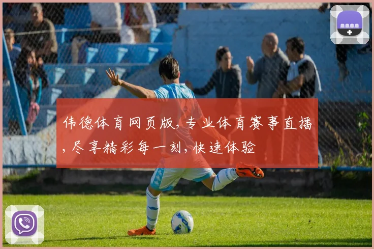 伟德体育网页版,专业体育赛事直播,尽享精彩每一刻,快速体验