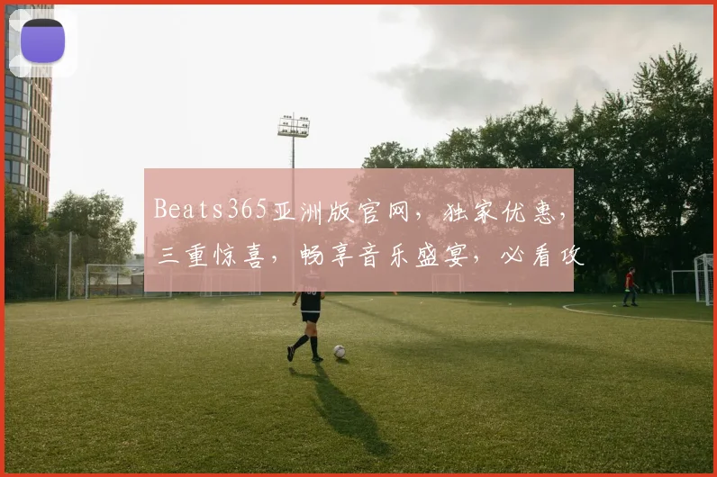 Beats365亚洲版官网，独家优惠，三重惊喜，畅享音乐盛宴，必看攻略
