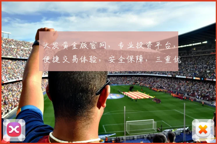大发黄金版官网，专业投资平台，便捷交易体验，安全保障，三重优惠等你来