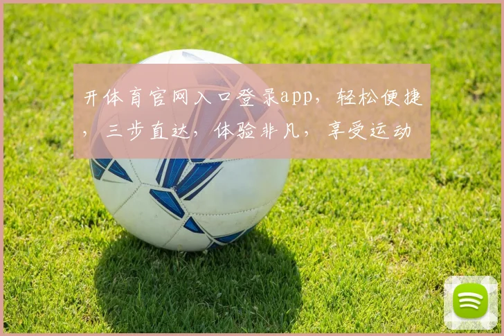 开体育官网入口登录app，轻松便捷，三步直达，体验非凡，享受运动乐趣